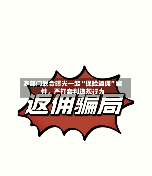 多部门联合曝光一起“保险返佣”案件，严打套利违规行为