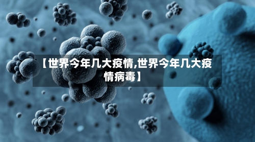 【世界今年几大疫情,世界今年几大疫情病毒】