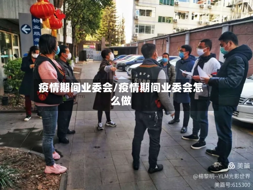 疫情期间业委会/疫情期间业委会怎么做