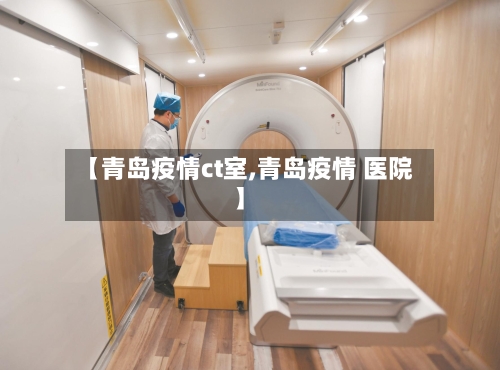 【青岛疫情ct室,青岛疫情 医院】
