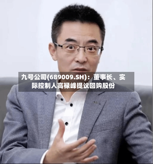 九号公司(689009.SH)：董事长、实际控制人高禄峰提议回购股份