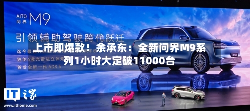 上市即爆款！余承东：全新问界M9系列1小时大定破11000台