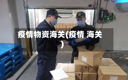 疫情物资海关(疫情 海关)