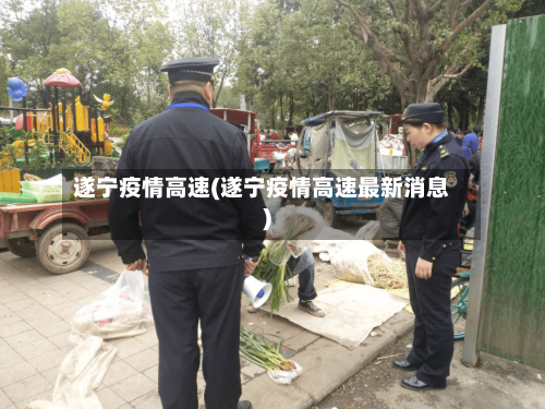 遂宁疫情高速(遂宁疫情高速最新消息)