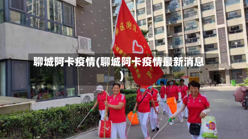 聊城阿卡疫情(聊城阿卡疫情最新消息)