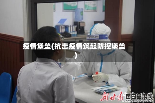 疫情堡垒(抗击疫情筑起防控堡垒)