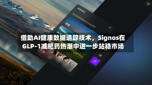 借助AI健康数据追踪技术，Signos在GLP-1减肥药热潮中进一步站稳市场