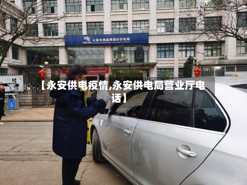 【永安供电疫情,永安供电局营业厅电话】