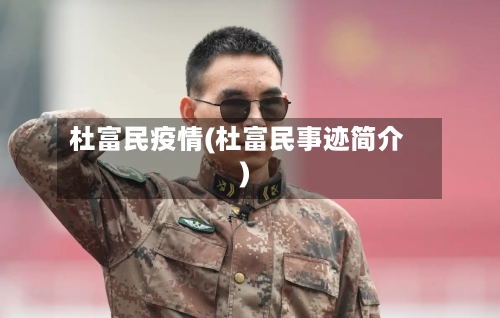 杜富民疫情(杜富民事迹简介)