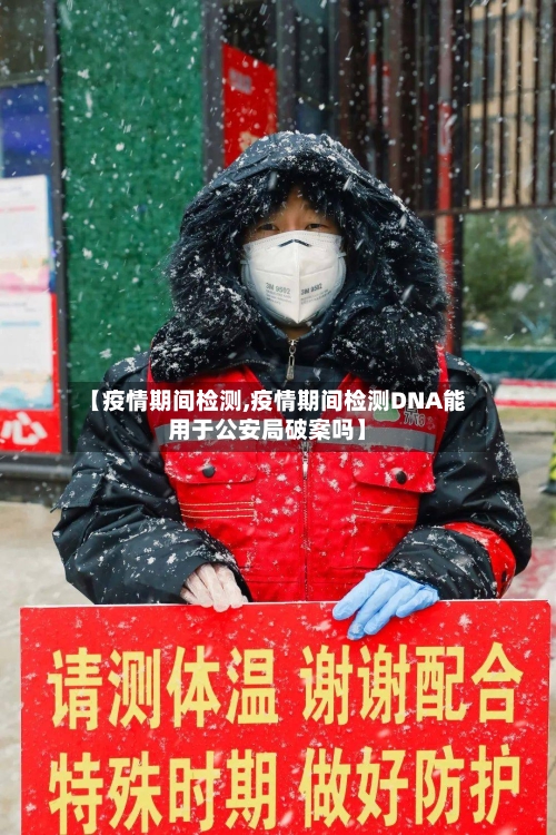 【疫情期间检测,疫情期间检测DNA能用于公安局破案吗】