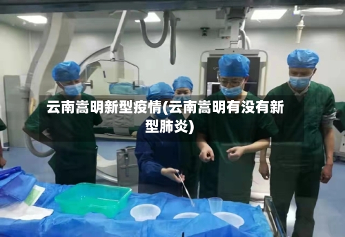 云南嵩明新型疫情(云南嵩明有没有新型肺炎)