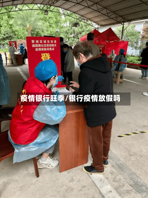 疫情银行旺季/银行疫情放假吗