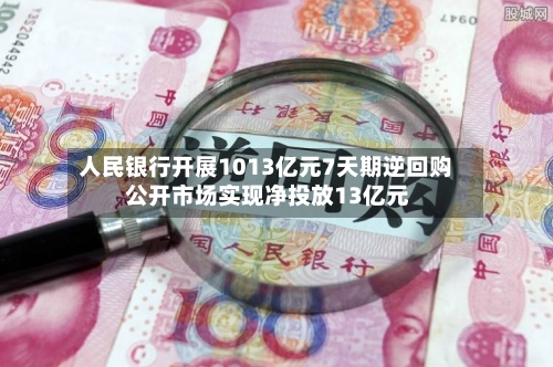人民银行开展1013亿元7天期逆回购 公开市场实现净投放13亿元