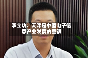 李立功：天津是中国电子信息产业发展的重镇