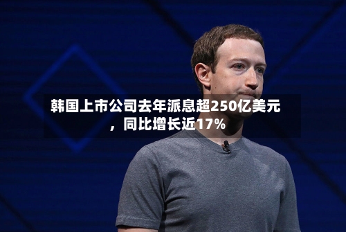 韩国上市公司去年派息超250亿美元，同比增长近17%