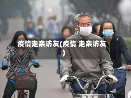 疫情走亲访友(疫情 走亲访友)