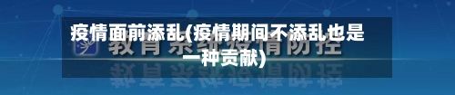 疫情面前添乱(疫情期间不添乱也是一种贡献)