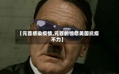 【元首感染疫情,元首的愤怒美国抗疫不力】