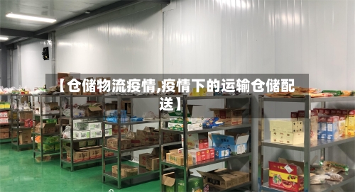 【仓储物流疫情,疫情下的运输仓储配送】