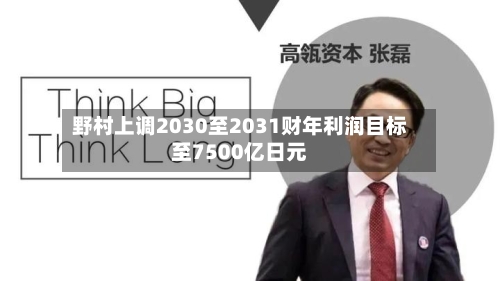 野村上调2030至2031财年利润目标至7500亿日元