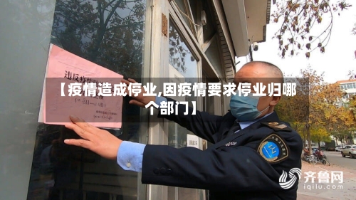 【疫情造成停业,因疫情要求停业归哪个部门】
