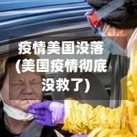 疫情美国没落(美国疫情彻底没救了)