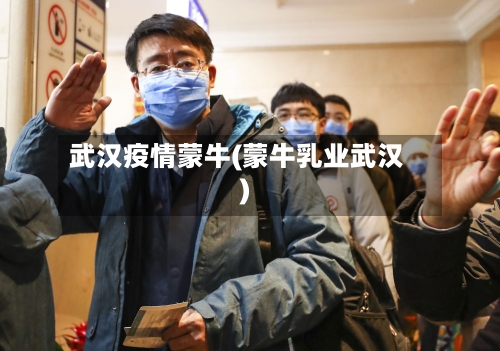 武汉疫情蒙牛(蒙牛乳业武汉)