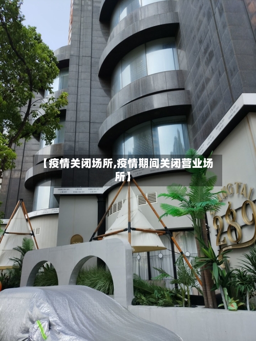 【疫情关闭场所,疫情期间关闭营业场所】