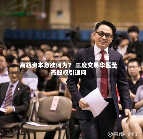 高瓴资本意欲何为？ 三度交易华医圣杰股权引追问