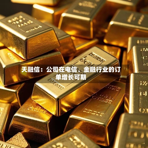 天融信：公司在电信、金融行业的订单增长可期
