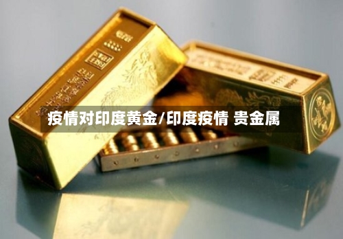 疫情对印度黄金/印度疫情 贵金属