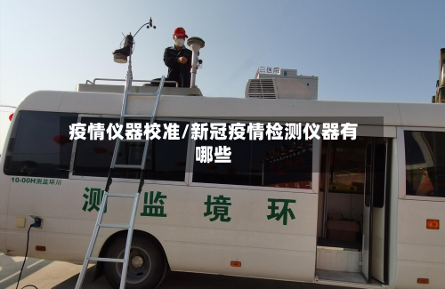 疫情仪器校准/新冠疫情检测仪器有哪些