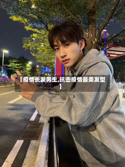 【疫情长发男生,抗击疫情最美发型】