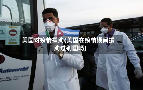 美国对疫情援助(美国在疫情期间援助过别国吗)
