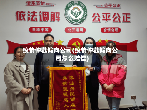 疫情仲裁偏向公司(疫情仲裁偏向公司怎么赔偿)