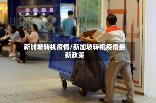 新加坡转机疫情/新加坡转机疫情最新政策