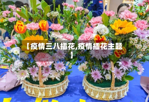 【疫情三八插花,疫情插花主题】