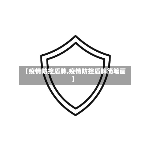 【疫情防控盾牌,疫情防控盾牌简笔画】