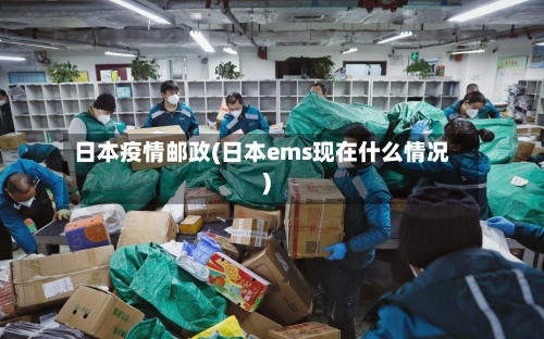日本疫情邮政(日本ems现在什么情况)