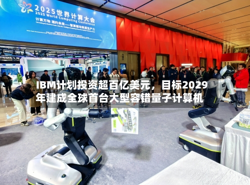 IBM计划投资超百亿美元，目标2029年建成全球首台大型容错量子计算机