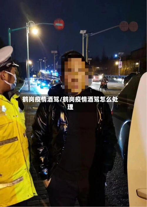 鹤岗疫情酒驾/鹤岗疫情酒驾怎么处理