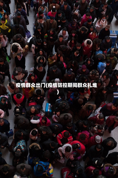 疫情群众出门(疫情防控期间群众扎堆)