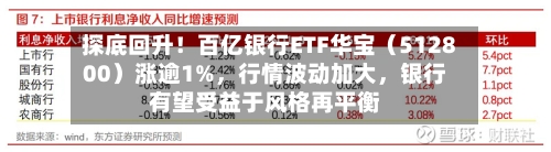 探底回升！百亿银行ETF华宝（512800）涨逾1%，行情波动加大，银行有望受益于风格再平衡
