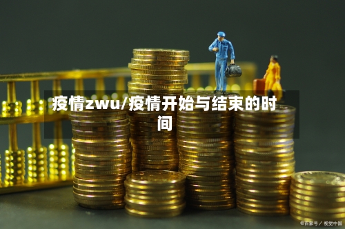 疫情zwu/疫情开始与结束的时间