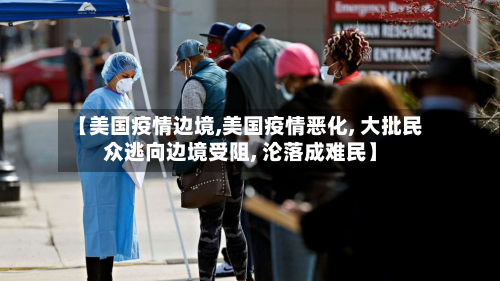 【美国疫情边境,美国疫情恶化, 大批民众逃向边境受阻, 沦落成难民】