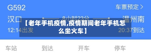 【老年手机疫情,疫情期间老年手机怎么坐火车】