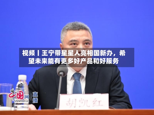 视频丨王宁带星星人亮相国新办，希望未来能有更多好产品和好服务