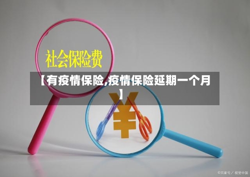 【有疫情保险,疫情保险延期一个月】