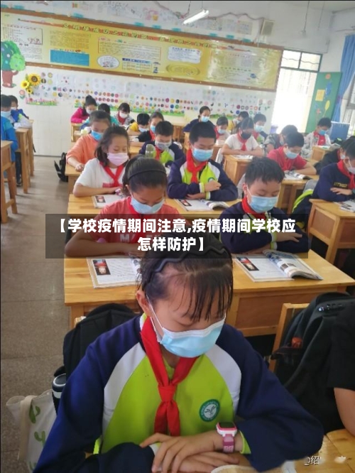 【学校疫情期间注意,疫情期间学校应怎样防护】