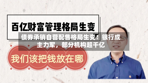 债券承销自营配售格局生变！银行成主力军，部分机构超千亿